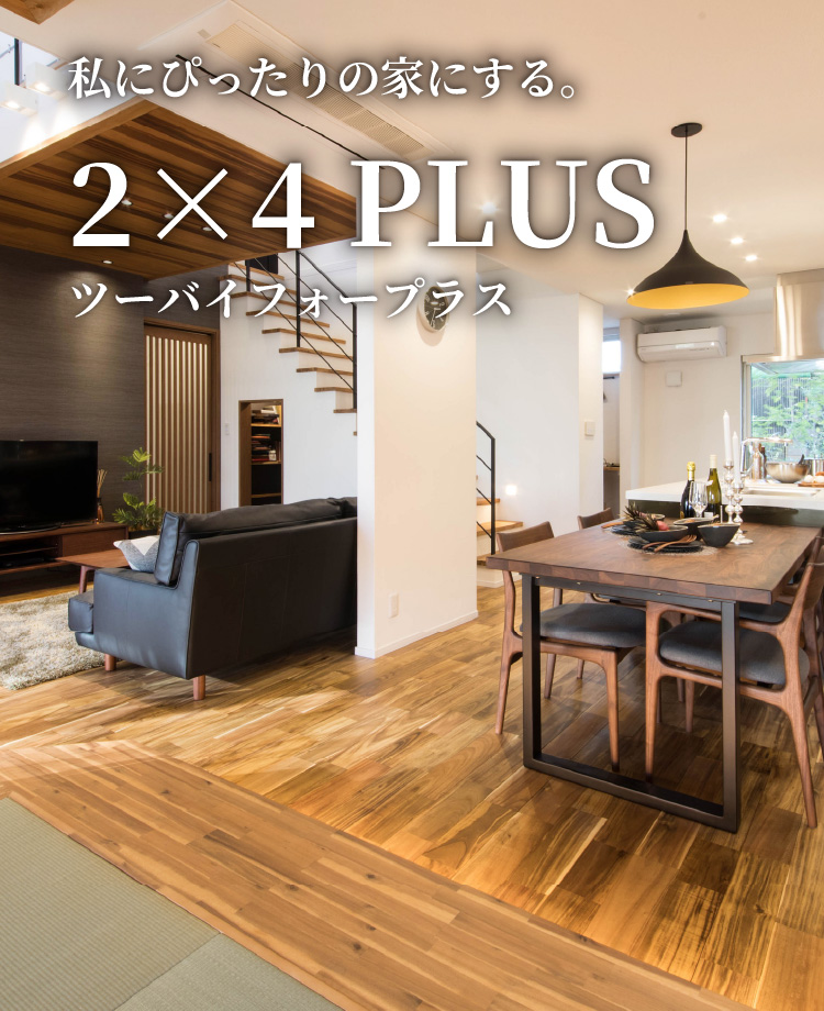 私にぴったりの家にする。 2×4 PLUS ツーバイフォープラス
