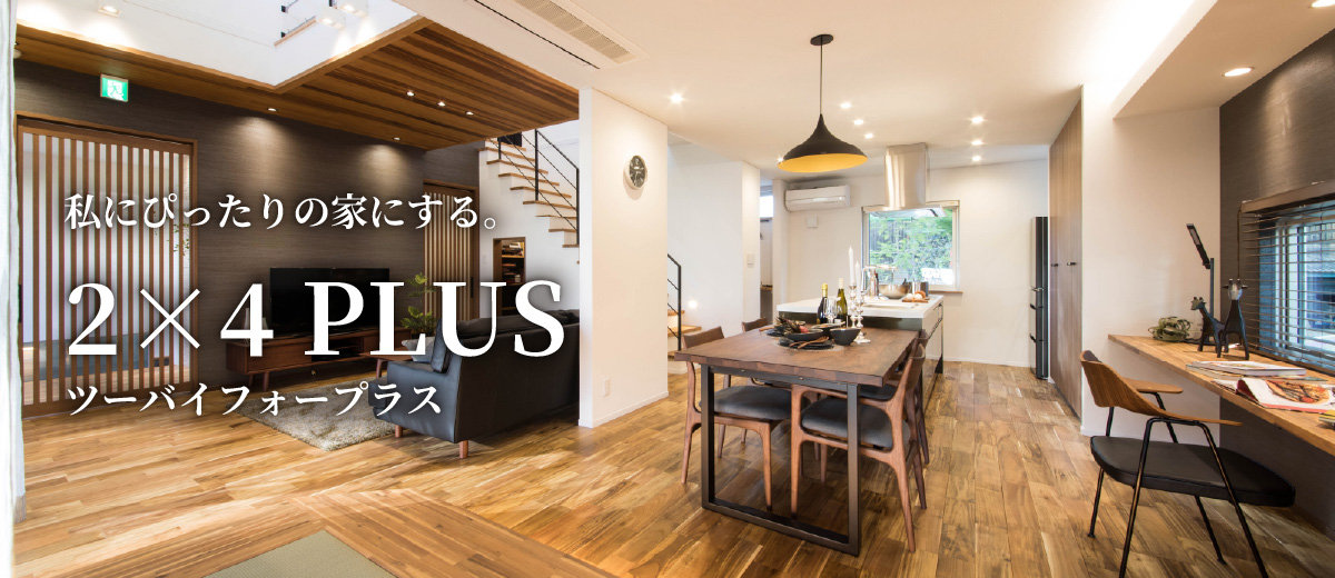 私にぴったりの家にする。 2×4 PLUS ツーバイフォープラス